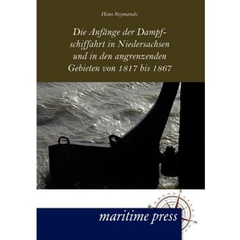Die Anf Nge Der Dampfschiffahrt in Niedersachsen Und in Den Angrenzenden Gebieten Von 1817 Bis 1867 Paperback, Unikum