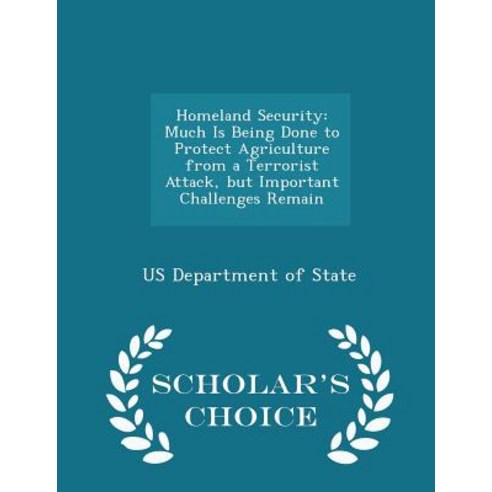 Homeland Security: Much Is Being Done to Protect Agriculture from a Terrorist Attack But Important Challenges Remain - Scholar''s Choice Paperback