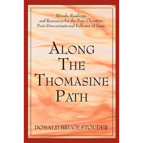 Along the Thomasine Path: Rituals Readings and Resources for the Post-Christian Post-Denominational Follower of Jesus. Paperback, iUniverse
