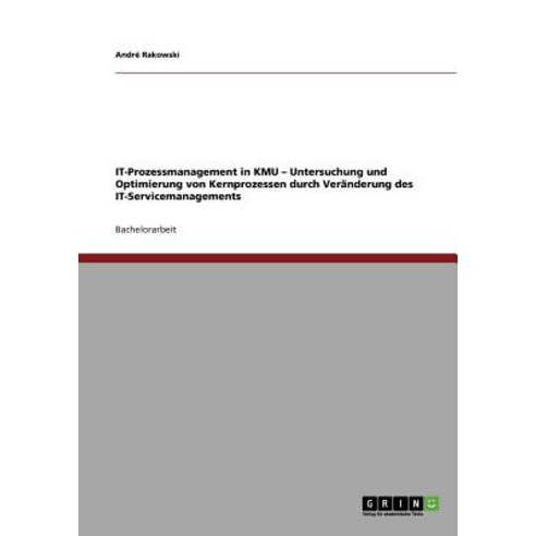 It-Prozessmanagement in Kmu - Untersuchung Und Optimierung Von Kernprozessen Durch Veranderung Des It-Servicemanagements Paperback, Grin Publishing