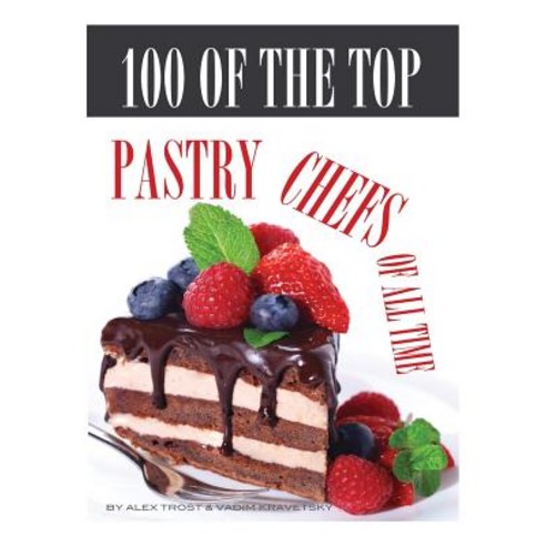 100 of the Top Pastry Chefs of All Time Paperback, Createspace