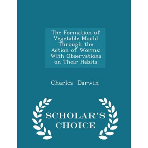 The Formation of Vegetable Mould Through the Action of Worms: With Observations on Their Habits - Scholar''s Choice Edition Paperback