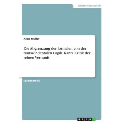 Die Abgrenzung Der Formalen Von Der Transzendentalen Logik. Kants Kritik Der Reinen Vernunft Paperback, Grin Publishing