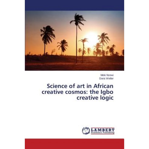 Science of Art in African Creative Cosmos: The Igbo Creative Logic Paperback, LAP Lambert Academic Publishing