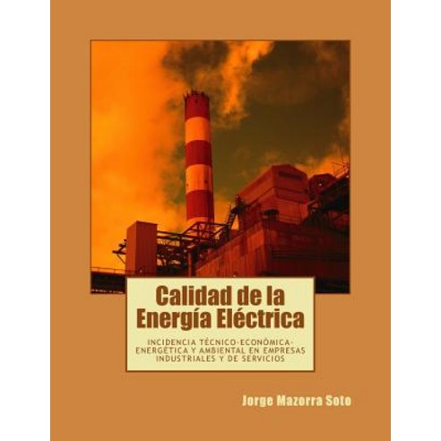 Calidad de La Energia Electrica: Incidencia Tecnico-Economica-Energetica y Ambiental En Empresas Industriales y de Servicios Paperback, Createspace