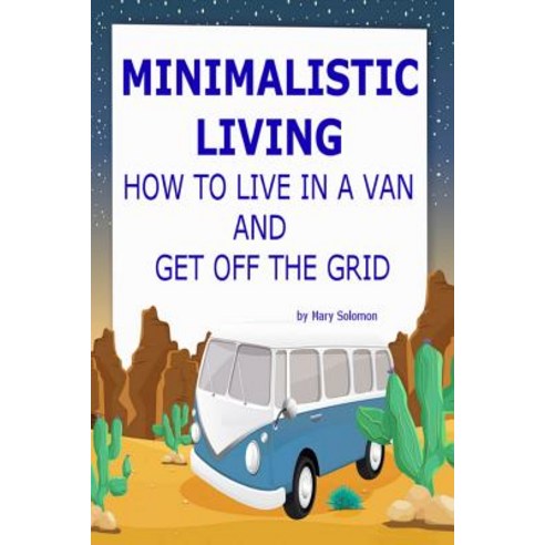 Minimalistic Living: How to Live in a Van and Get Off the Grid Paperback, Createspace Independent Publishing Platform