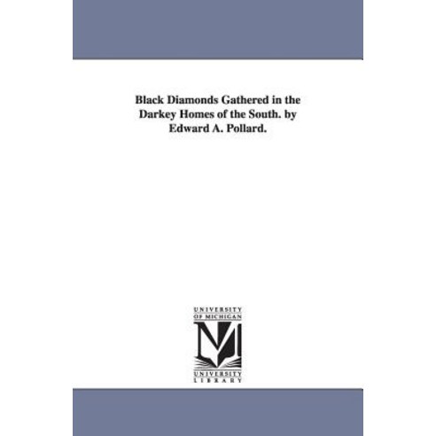 Black Diamonds Gathered in the Darkey Homes of the South. by Edward A. Pollard. Paperback, University of Michigan Library