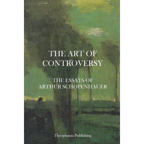 The Art of Controversy - The Essays of Arthur Schopenhauer Paperback, Createspace Independent Publishing Platform