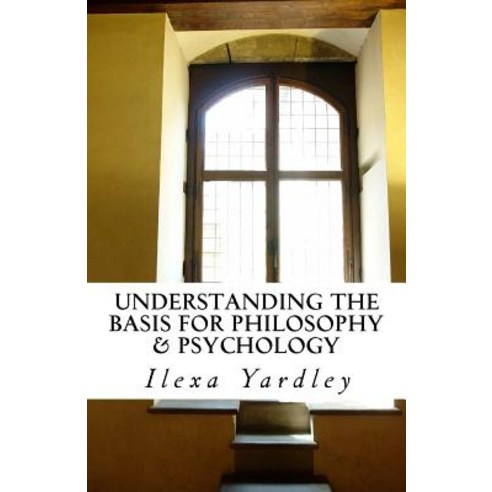 Understanding the Basis for Philosophy & Psychology Paperback, Createspace