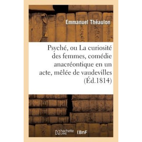 Psyche Ou La Curiosite Des Femmes Comedie Anacreontique En Un Acte Melee de Vaudevilles Paperback, Hachette Livre Bnf
