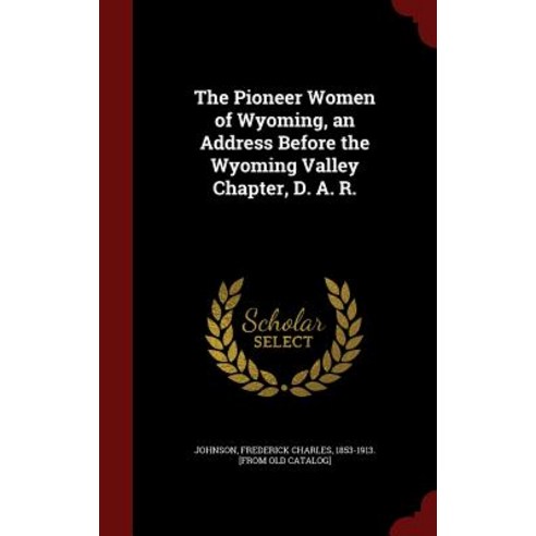 The Pioneer Women of Wyoming an Address Before the Wyoming Valley Chapter D. A. R. Hardcover, Andesite Press