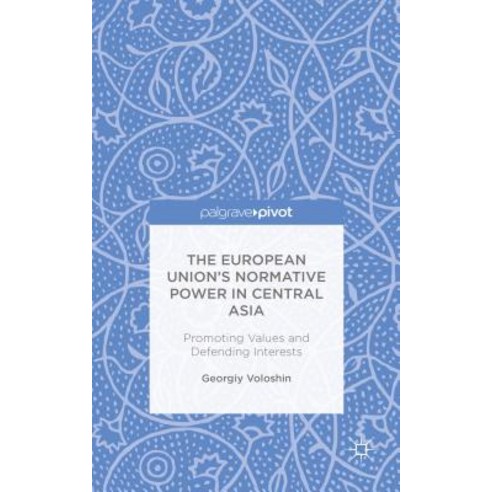 The European Union''s Normative Power in Central Asia: Promoting Values and Defending Interests Hardcover, Palgrave Pivot