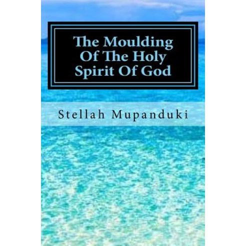 The Moulding of the Holy Spirit of God Paperback, Createspace Independent Publishing Platform