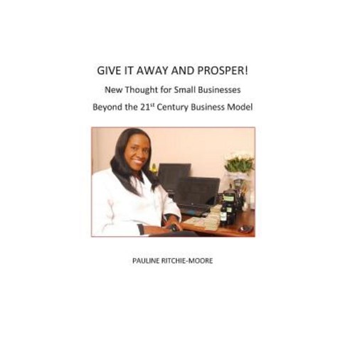 Give It Away and Prosper: New Thought for Small Businesses: Beyond the 21st Century Business Model Paperback, Ritchie Companies