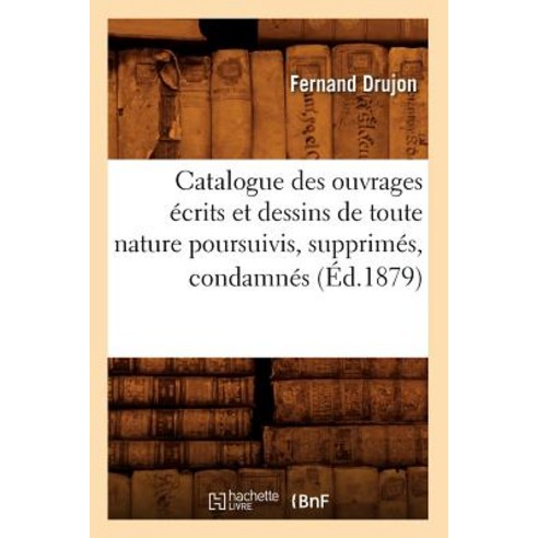 Catalogue Des Ouvrages Ecrits Et Dessins de Toute Nature Poursuivis Supprimes Condamnes (Ed.1879) Paperback, Hachette Livre - Bnf