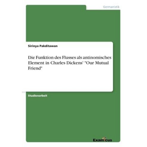 Die Funktion Des Flusses ALS Antinomisches Element in Charles Dickens'' "Our Mutual Friend" Paperback, Examicus Publishing