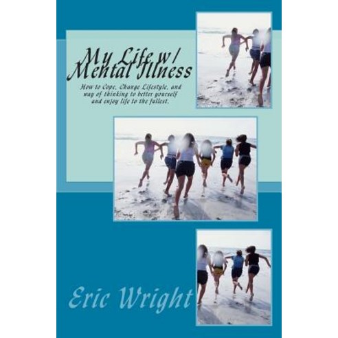 My Life W/ Mental Illness: How to Cope Change Lifestyle and Way of Thinking to Better Yourself and Enjoy Life to the Fullest. Paperback, Createspace