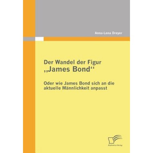 Der Wandel Der Figur James Bond - Oder Wie James Bond Sich an Die Aktuelle Mannlichkeit Anpasst Paperback, Diplomica Verlag Gmbh