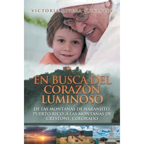 En Busca del Corazon Luminoso: de Las Montanas de Naranjito Puerto Rico a Las Montanas de Crestone Colorado Paperback, Xlibris