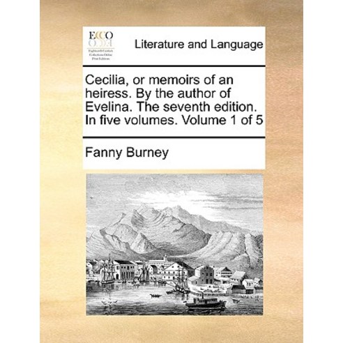 Cecilia or Memoirs of an Heiress. by the Author of Evelina. the Seventh Edition. in Five Volumes. Volume 1 of 5 Paperback, Gale Ecco, Print Editions