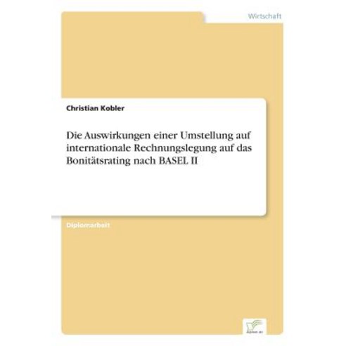 Die Auswirkungen Einer Umstellung Auf Internationale Rechnungslegung Auf Das Bonitatsrating Nach Basel II Paperback, Diplom.de