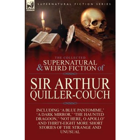 The Collected Supernatural and Weird Fiction of Sir Arthur Quiller-Couch: Forty-Two Short Stories of the Strange and Unusual Paperback, Leonaur Ltd