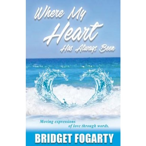 Where My Heart Has Always Been: Moving Expressions of Love Through Words Paperback, Createspace Independent Publishing Platform