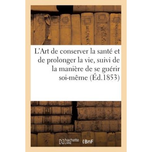 L''Art de Conserver La Sante Et de Prolonger La Vie Suivi de La Maniere de Se Guerir Soi-Meme Paperback, Hachette Livre Bnf