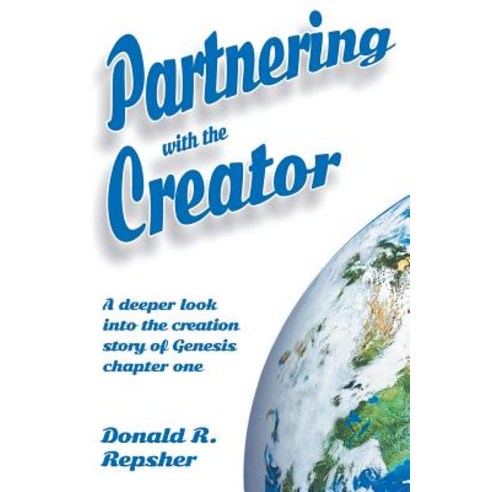 Partnering with the Creator: A Deeper Look Into the Creation Story of Genesis Chapter One Paperback, Xlibris