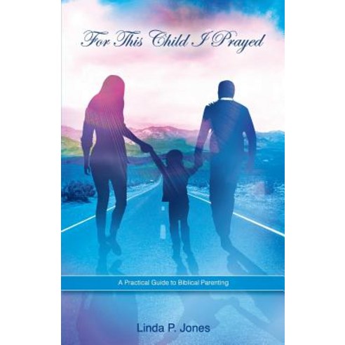 For This Child I Prayed: A Practical Guide to Biblical Parenting Paperback, Createspace Independent Publishing Platform
