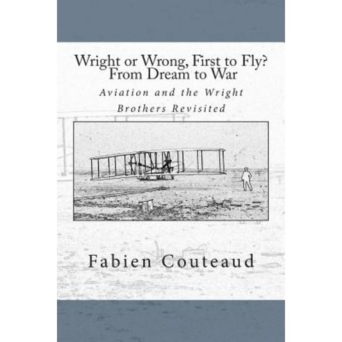 Wright or Wrong First to Fly? from Dream to War: Aviation and the Wright Brothers Revisted Paperback, Createspace