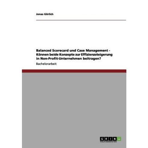 Balanced Scorecard Und Case Management - Konnen Beide Konzepte Zur Effizienzsteigerung in Non-Profit-Unternehmen Beitragen? Paperback, Grin Publishing