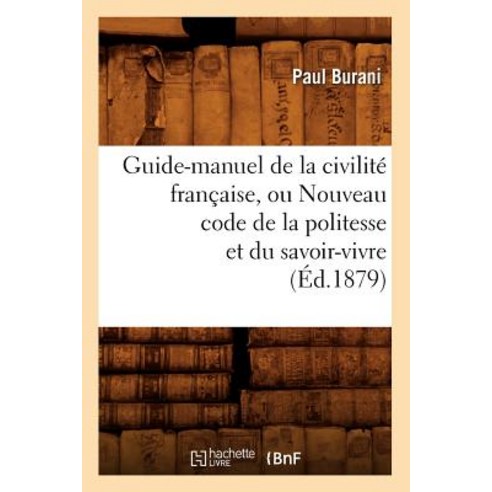 Guide-Manuel de la Civilite Francaise Ou Nouveau Code de la Politesse Et Du Savoir-Vivre (Ed.1879) Paperback, Hachette Livre - Bnf