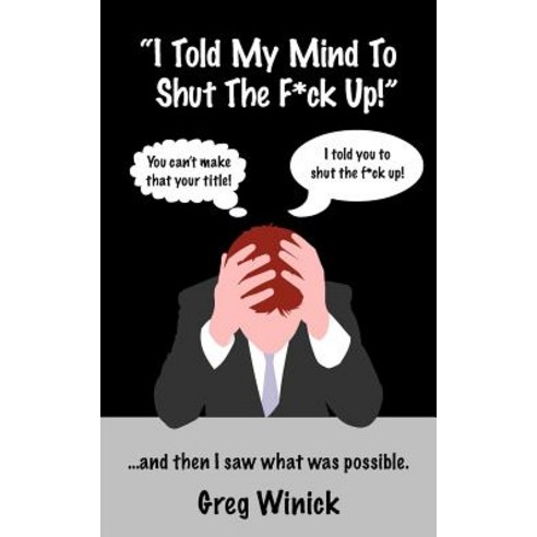 "I Told My Mind to Shut the F*ck Up!": ...and Then I Saw What Was Possible. Paperback, Createspace Independent Publishing Platform