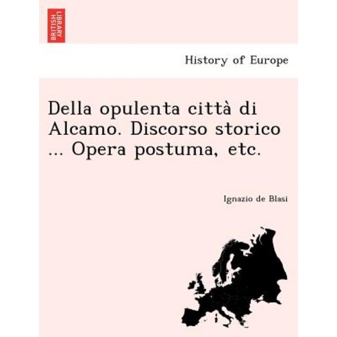 Della Opulenta Città Di Alcamo. Discorso Storico ... Opera Postuma Etc. Paperback, British Library, Historical Print Editions