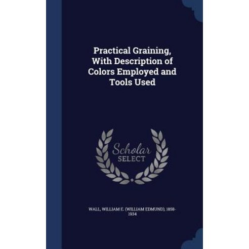 Practical Graining with Description of Colors Employed and Tools Used Hardcover, Sagwan Press