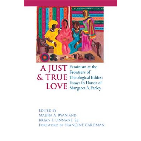 A Just and True Love: Feminism at the Frontiers of Theological Ethics: Essays in Honor of Margaret Farley Hardcover, University of Notre Dame Press