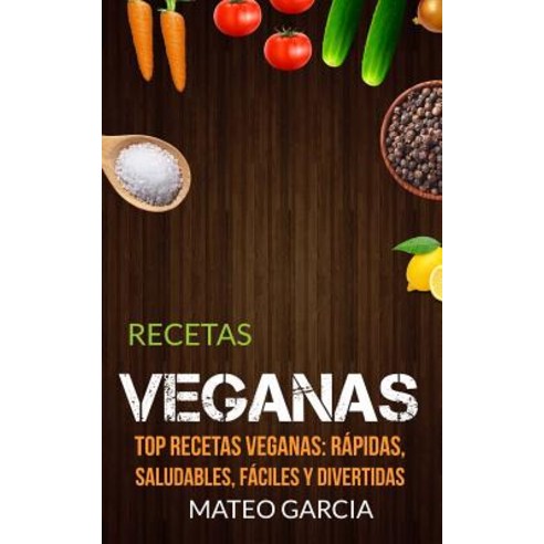 Recetas Veganas: Top Recetas Veganas: Rapidas Saludables Faciles y Divertidas Paperback, Createspace Independent Publishing Platform