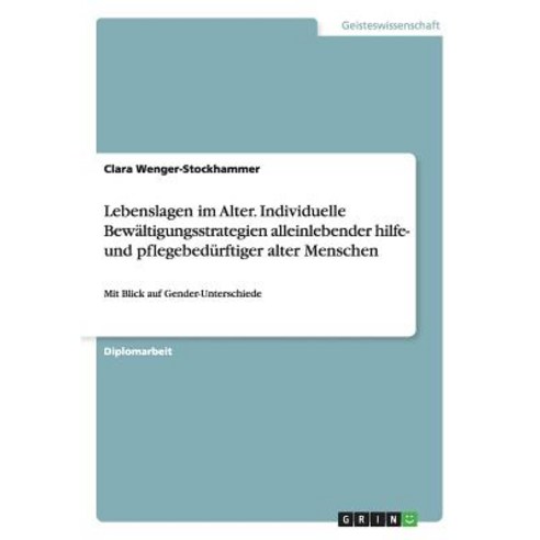 Lebenslagen Im Alter. Individuelle Bewaltigungsstrategien Alleinlebender Hilfe- Und Pflegebedurftiger Alter Menschen Paperback, Grin Publishing