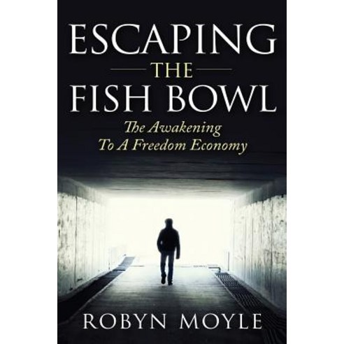 Escaping the Fish Bowl: The Awakening to a Freedom Economy Paperback, Createspace Independent Publishing Platform