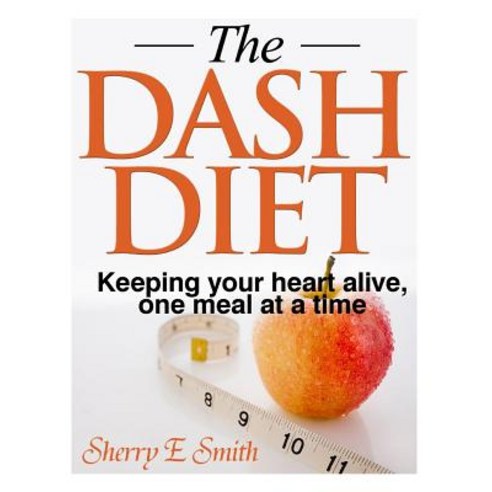 The Dash Diet: Keeping Your Heart Alive One Meal at a Time Paperback, Createspace Independent Publishing Platform