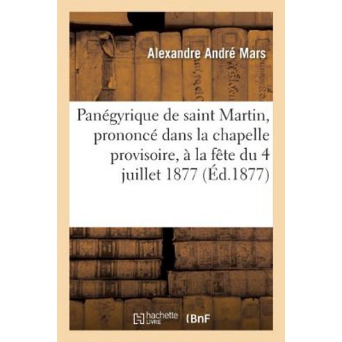 Panegyrique de Saint Martin Prononce Dans La Chapelle Provisoire a la Fete Du 4 Juillet 1877 Paperback, Hachette Livre - Bnf