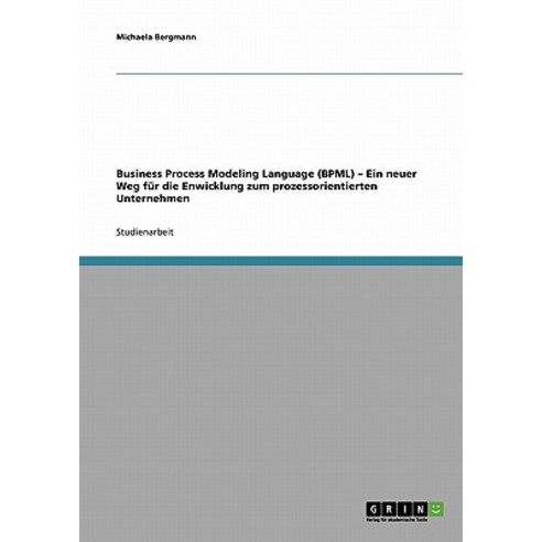 Business Process Modeling Language (Bpml). Ein Neuer Weg Fur Die Enwicklung Zum Prozessorientierten Unternehmen Paperback, Grin Publishing