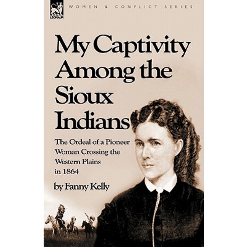 My Captivity Among the Sioux Indians: The Ordeal of a Pioneer Woman Crossing the Western Plains in 1864 Hardcover, Leonaur Ltd