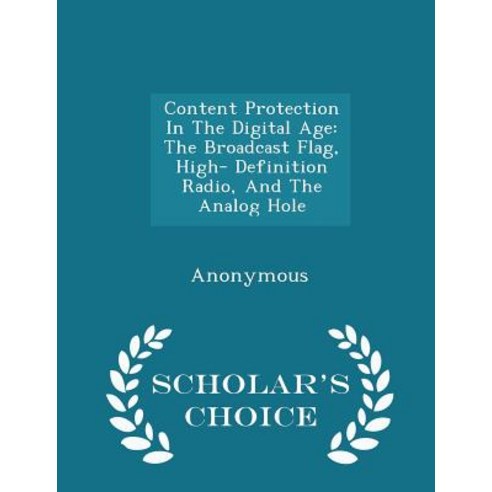 Content Protection in the Digital Age: The Broadcast Flag High- Definition Radio and the Analog Hole - Scholar''s Choice Edition Paperback