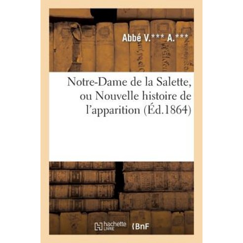 Notre-Dame de la Salette Ou Nouvelle Histoire de L Apparition: Avec Ses Consequences Pratiques Paperback, Hachette Livre - Bnf