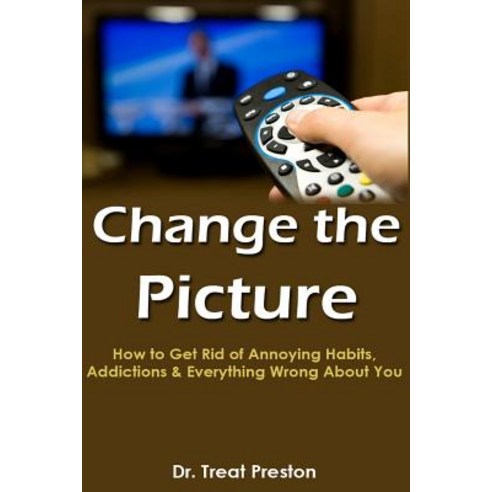 Change the Picture: How to Get Rid of Annoying Habits Addictions & Everything Wrong about You Paperback, Createspace Independent Publishing Platform
