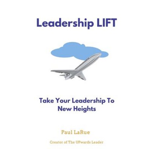 Leadership Lift: Taking Your Leadership to New Heights!! Paperback, Createspace Independent Publishing Platform