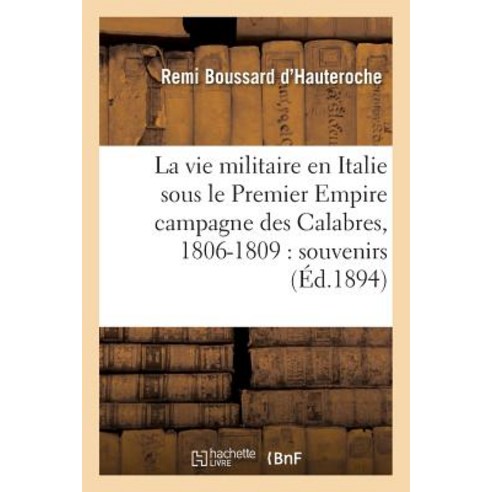 La Vie Militaire En Italie Sous Le Premier Empire Campagne Des Calabres 1806-1809: Souvenirs Paperback, Hachette Livre - Bnf