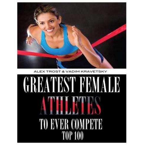 Greatest Female Athletes to Ever Compete: Top 100 Paperback, Createspace
